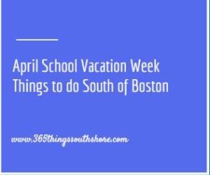 April School Spring Vacation Week things to do South of Boston 2017