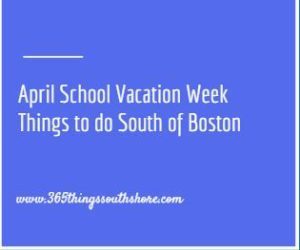 April School Spring Vacation Things to do South Shore Boston 2024