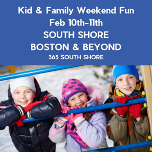 South Shore Boston Kid & Family Weekend Events Sat Feb 10th & Sun Feb 11th
