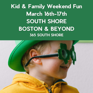 South Shore Boston Kid & Family Weekend Events Sat March 16th & Sun March 17th