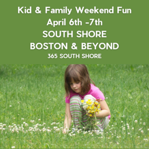 South Shore Boston Kid & Family Weekend Events Sat April 6th & Sun April 7th