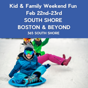 South Shore Boston Kid & Family Weekend Events Saturday Feb 22nd & Sunday Feb 23rd