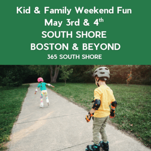 South Shore Boston Kid & Family Weekend Events Saturday May 3rd  & Sunday May 4th