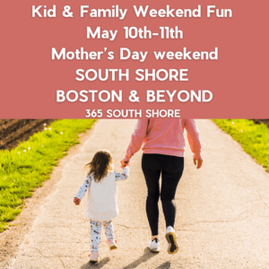 South Shore Boston Kid & Family Weekend Events Saturday May 10th & Sunday May 11th