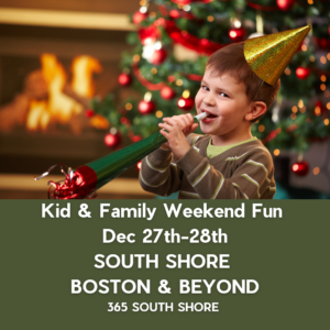 South Shore Boston Kid & Family Weekend Events Saturday Dec 27th & Sunday Dec 28th